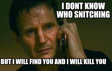 i-dont-know-who-snitching-but-i-will-find-you-and-i-will-kill-you