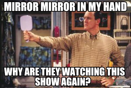 mirror-mirror-in-my-hand-why-are-they-watching-this-show-again