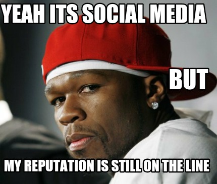 my-reputation-is-still-on-the-line-yeah-its-social-media-but