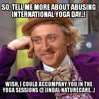 Meme Creator - Funny So, Tell Me More About Abusing International Yoga Day..! Wish, I could Accompany Meme Generator at ! Meme Creator - Funny So, Tell Me More About Abusing International Yoga Day..! Wish, I could Accompany Meme Generator at !
