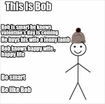 Meme Creator Funny This Is Bob Be Like Bob Bob Is Smart He Knows Valentine S Day Is Coming He Buys Meme Generator At Memecreator Org
