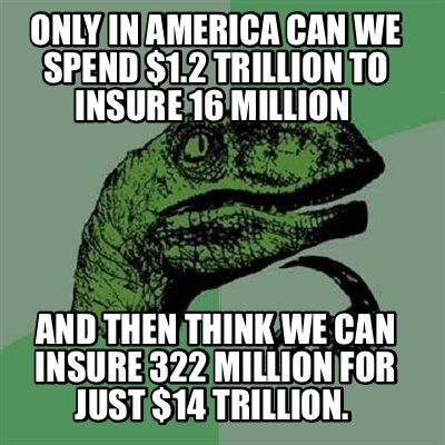 Constitute Get acquainted House Meme Creator - Funny Only in America can we spend $1.2 Trillion to insure  16 million And then think Meme Generator at MemeCreator.org!