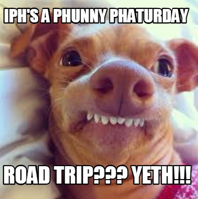 iphs-a-phunny-phaturday-road-trip-yeth
