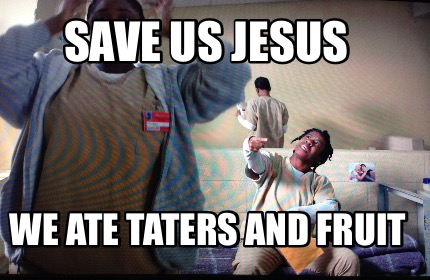 save-us-jesus-we-ate-taters-and-fruit