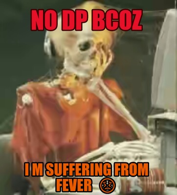 Meme Creator - Funny no dp bcoz I m sufferIng from fever ???? Meme Generator at ! Meme Creator - Funny no dp bcoz I m sufferIng from fever ???? Meme Generator at !