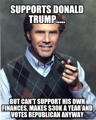 supports-donald-trump.....-but-cant-support-his-own-finances-makes-30k-a-year-an