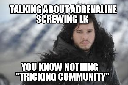 talking-about-adrenaline-screwing-lk-you-know-nothing-tricking-community