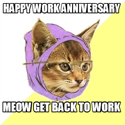 Meme Creator Funny Happy Work Anniversary Meow Get Back To Work Meme Generator At Memecreator Org