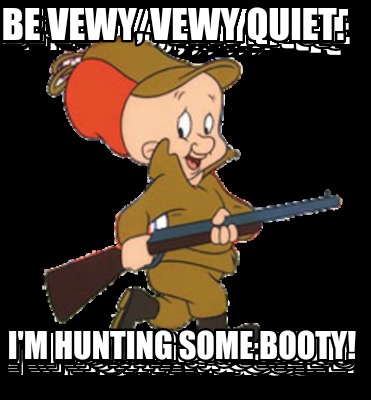 be-vewy-vewy-quiet.-im-hunting-some-booty