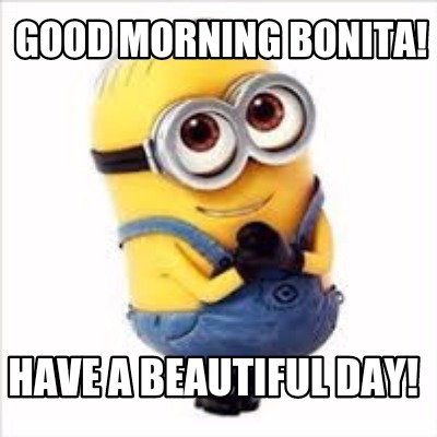 Meme Creator - Funny Good morning bonita! Have a beautiful day! Meme Generator at ! Meme Creator - Funny Good morning bonita! Have a beautiful day! Meme Generator at !