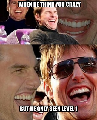 when-he-think-you-crazy-but-he-only-seen-level-12