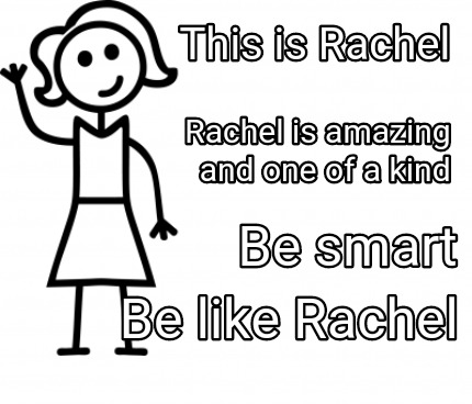Meme Creator Funny This Is Rachel Rachel Is Amazing And One Of A Kind Be Smart Be Like Rachel Meme Generator At Memecreator Org