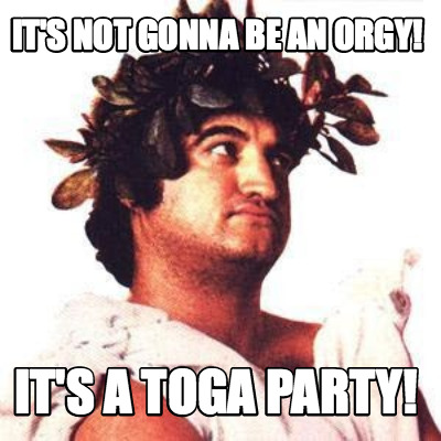 its-not-gonna-be-an-orgy-its-a-toga-party
