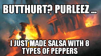 butthurt-purleez-...-i-just-made-salsa-with-8-types-of-peppers