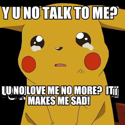 y-u-no-talk-to-me-u-no-love-me-no-more-it-makes-me-sad4