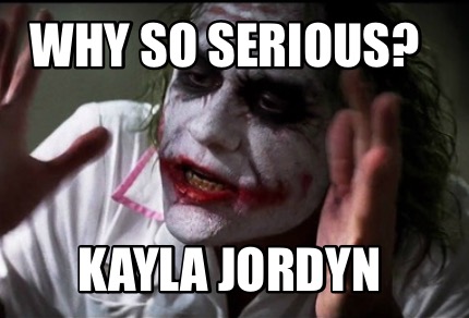 Meme Creator Funny Why So Serious Kayla Jordyn Meme Generator