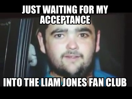 just-waiting-for-my-acceptance-into-the-liam-jones-fan-club