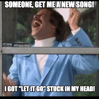 Meme Creator Funny Someone Get Me A New Song I Got Let It Go Stuck In My Head Meme Generator At Memecreator Org