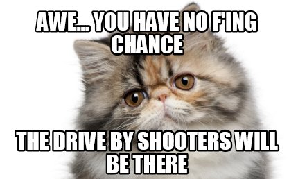 awe...-you-have-no-fing-chance-the-drive-by-shooters-will-be-there