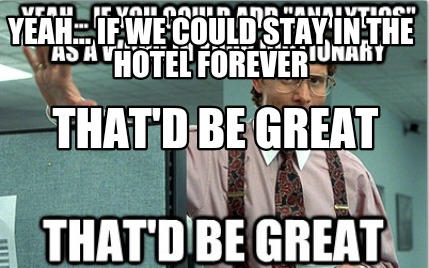 yeah...-if-we-could-stay-in-the-hotel-forever-thatd-be-great