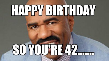 Meme Creator - Funny Happy birthday So you're 42....... Meme Generator ...
