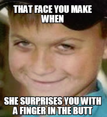 that-face-you-make-when-she-surprises-you-with-a-finger-in-the-butt