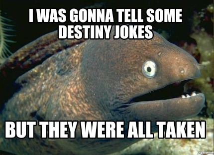 i-was-gonna-tell-some-destiny-jokes-but-they-were-all-taken