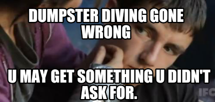 dumpster-diving-gone-wrong-u-may-get-something-u-didnt-ask-for
