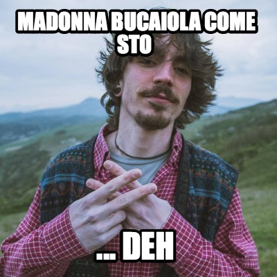 madonna-bucaiola-come-sto-...-deh