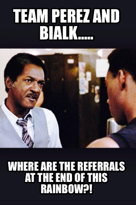 team-perez-and-bialk.....-where-are-the-referrals-at-the-end-of-this-rainbow