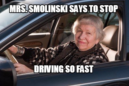 Meme Creator - Funny Mrs. Smolinski says to stop driving so fast Meme ...