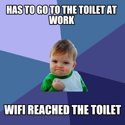 Meme Creator - Funny HAS TO GO TO THE TOILET AT WORK WIFI REACHED THE ...