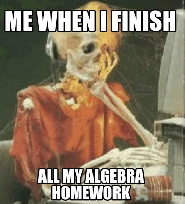 Meme Creator - Funny Me when I finish All my algebra homework Meme Generator at ! Meme Creator - Funny Me when I finish All my algebra homework Meme Generator at !