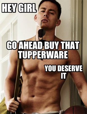 hey-girl-go-ahead-buy-that-tupperware-you-deserve-it
