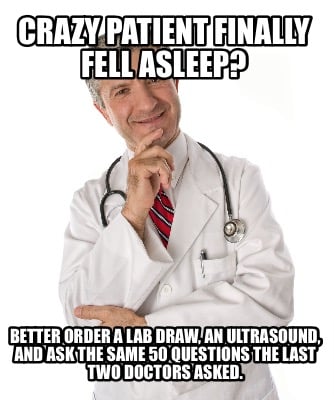 crazy-patient-finally-fell-asleep-better-order-a-lab-draw-an-ultrasound-and-ask-