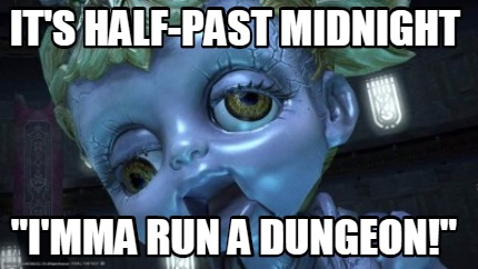 its-half-past-midnight-imma-run-a-dungeon