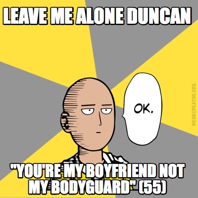 Meme Creator - Funny Leave me alone duncan "You're my boyfriend not my