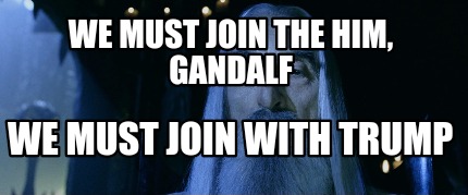 we-must-join-the-him-gandalf-we-must-join-with-trump