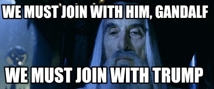 we-must-join-with-him-gandalf-we-must-join-with-trump