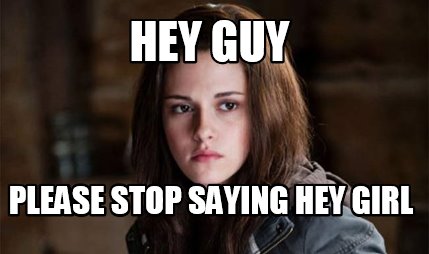 hey-guy-please-stop-saying-hey-girl