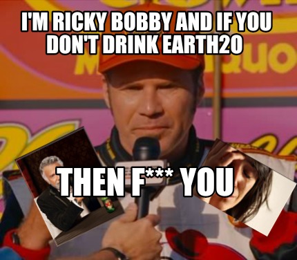 im-ricky-bobby-and-if-you-dont-drink-earth2o-then-f-you