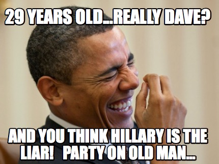 29-years-old...really-dave-and-you-think-hillary-is-the-liar-party-on-old-man