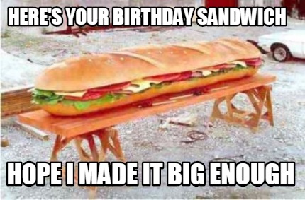 heres-your-birthday-sandwich-hope-i-made-it-big-enough