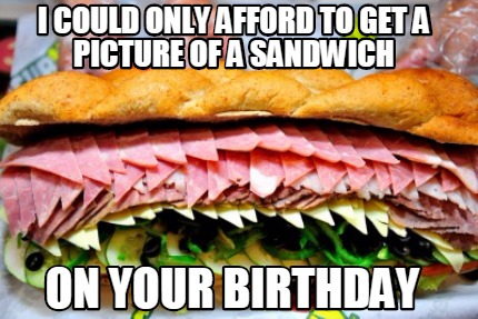 i-could-only-afford-to-get-a-picture-of-a-sandwich-on-your-birthday