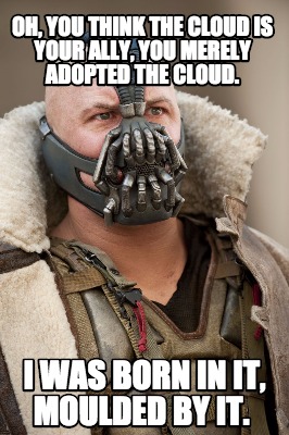 oh-you-think-the-cloud-is-your-ally-you-merely-adopted-the-cloud.-i-was-born-in-