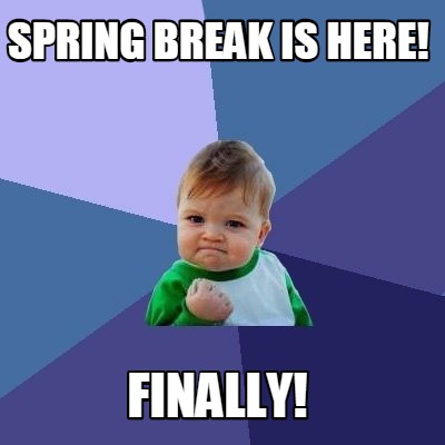 Meme Creator - Funny spring break is here! finally! Meme Generator at ...