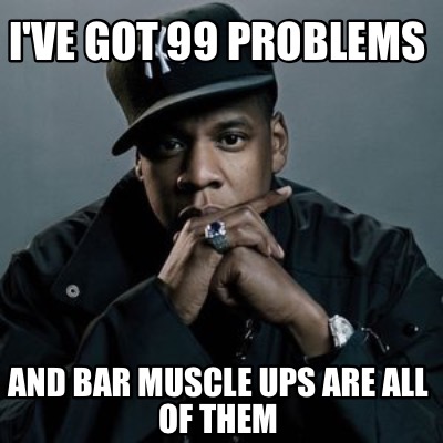 ive-got-99-problems-and-bar-muscle-ups-are-all-of-them