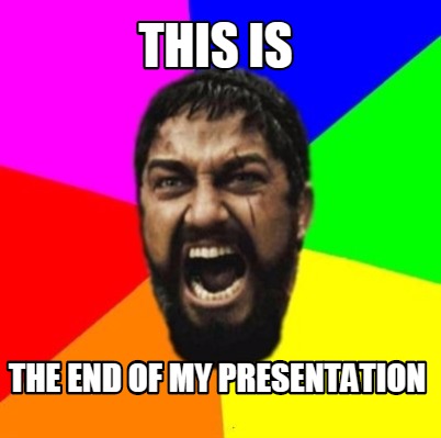 Meme Creator - Funny THIS IS THE END of My presentation Meme Generator at ! Meme Creator - Funny THIS IS THE END of My presentation Meme Generator at !