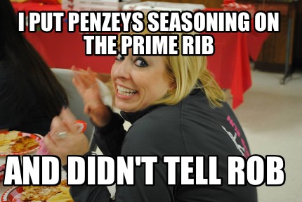 i-put-penzeys-seasoning-on-the-prime-rib-and-didnt-tell-rob