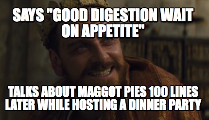 says-good-digestion-wait-on-appetite-talks-about-maggot-pies-100-lines-later-whi